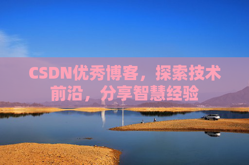 CSDN优秀博客,探索技术前沿,分享智慧经验
